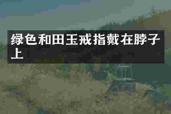 绿色和田玉戒指戴在脖子上