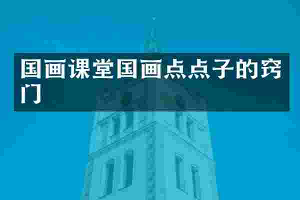 国画课堂国画点点子的窍门