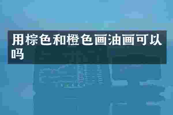 用棕色和橙色画油画可以吗