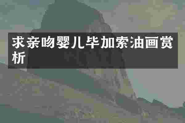 求亲吻婴儿毕加索油画赏析