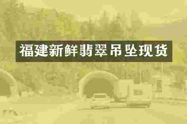 福建新鲜翡翠吊坠现货