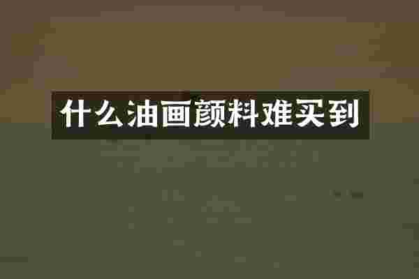 什么油画颜料难买到