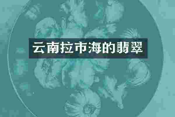 云南拉市海的翡翠