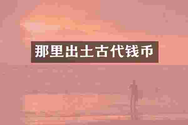 那里出土古代钱币