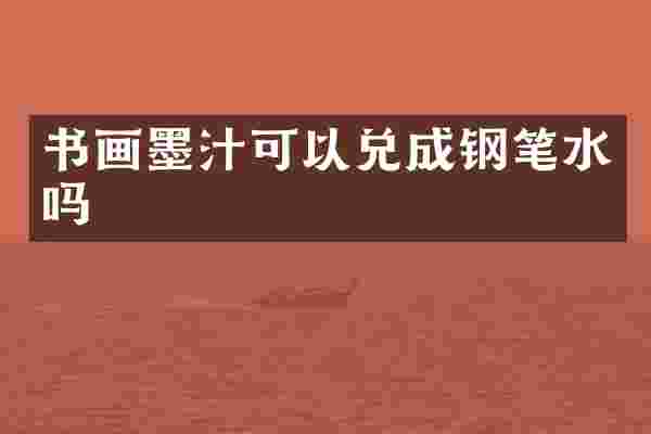 书画墨汁可以兑成钢笔水吗