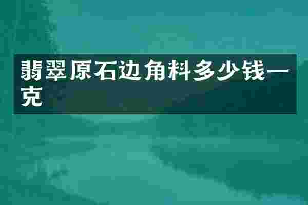 翡翠原石边角料多少钱一克