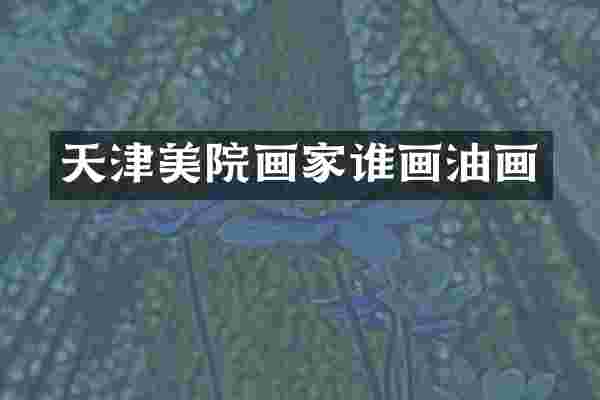 天津美院画家谁画油画