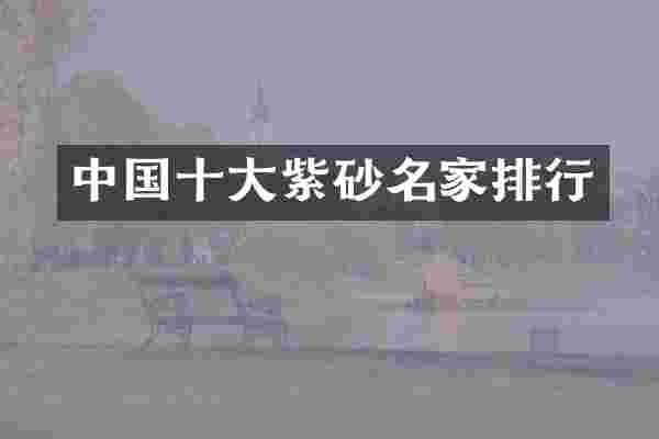 中国十大紫砂名家排行