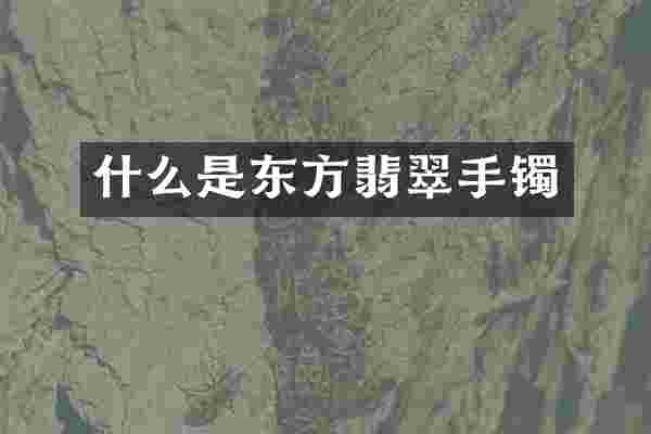 什么是东方翡翠手镯
