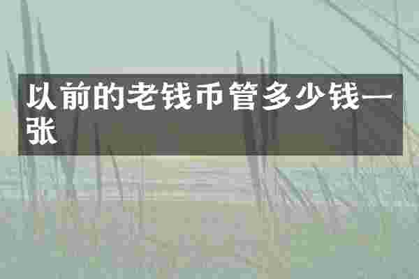 以前的老钱币管多少钱一张