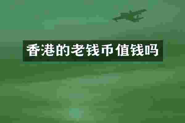 香港的老钱币值钱吗