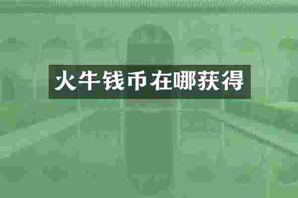 火牛钱币在哪获得