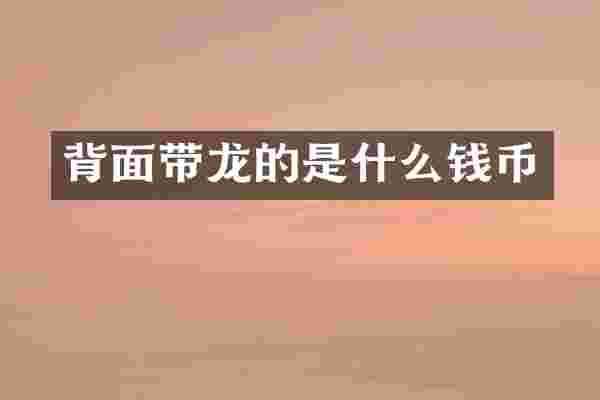 背面带龙的是什么钱币