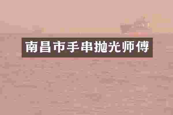 南昌市手串抛光师傅