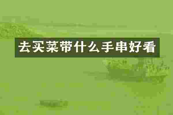 去买菜带什么手串好看