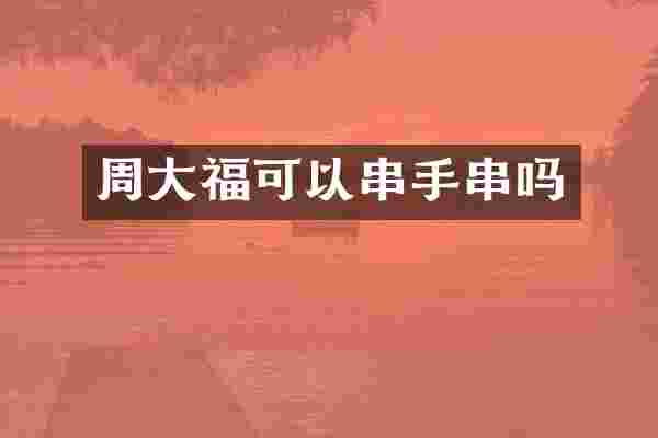 周大福可以串手串吗