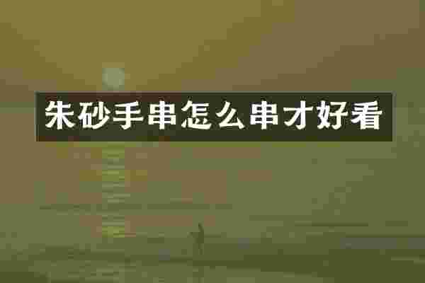 朱砂手串怎么串才好看
