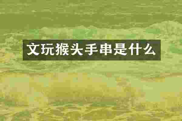 文玩猴头手串是什么