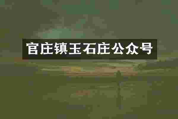官庄镇玉石庄公众号
