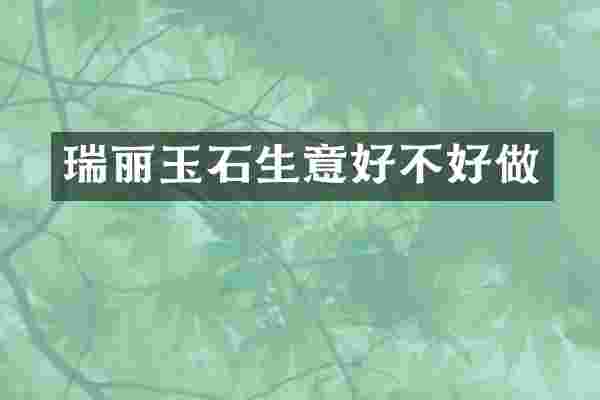 瑞丽玉石生意好不好做