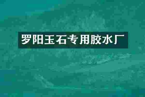 罗阳玉石专用胶水厂