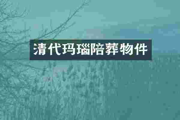 清代玛瑙陪葬物件