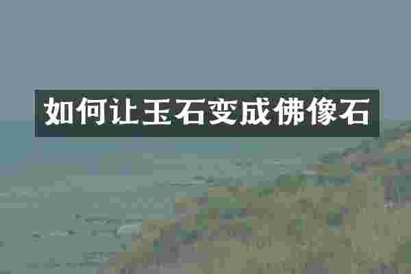 如何让玉石变成佛像石