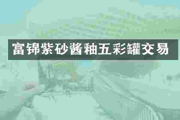富锦紫砂酱釉五彩罐交易
