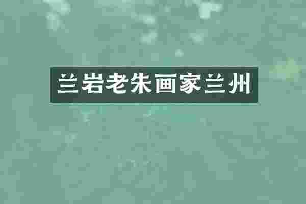 兰岩老朱画家兰州