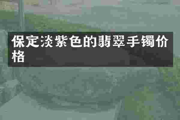 保定淡紫色的翡翠手镯价格