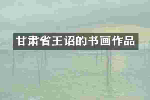 甘肃省王诏的书画作品