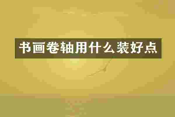 书画卷轴用什么装好点