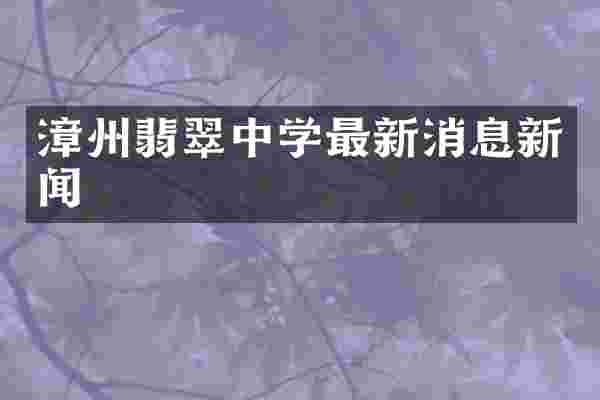 漳州翡翠中学最新消息新闻