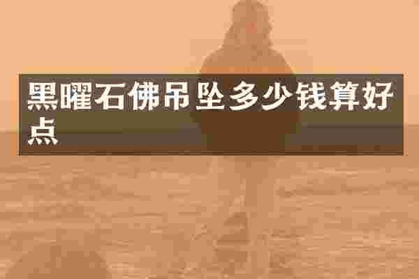 黑曜石佛吊坠多少钱算好点
