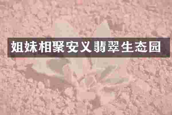 姐妹相聚安义翡翠生态园