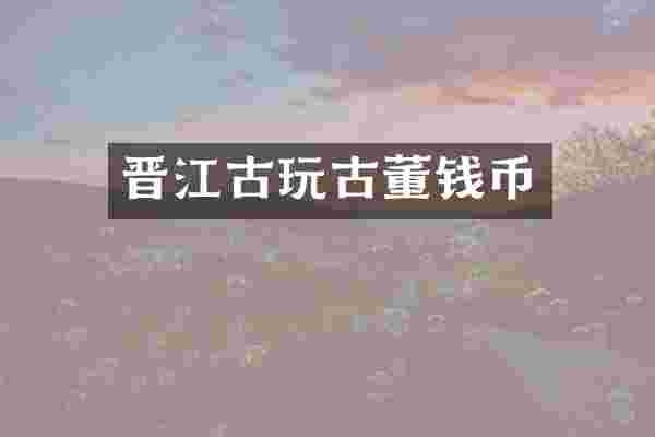 晋江古玩古董钱币