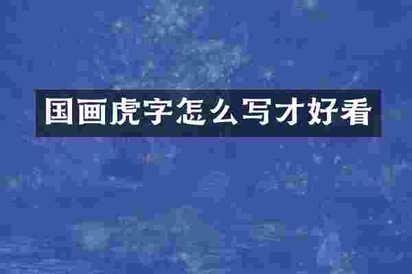 国画虎字怎么写才好看