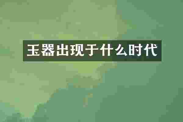 玉器出现于什么时代