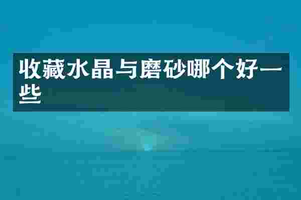 收藏水晶与磨砂哪个好一些