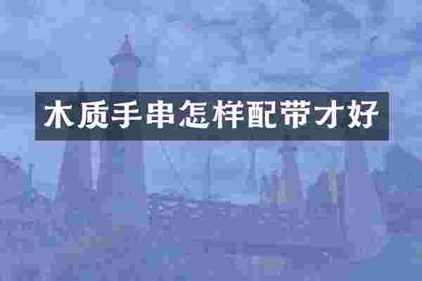 木质手串怎样配带才好