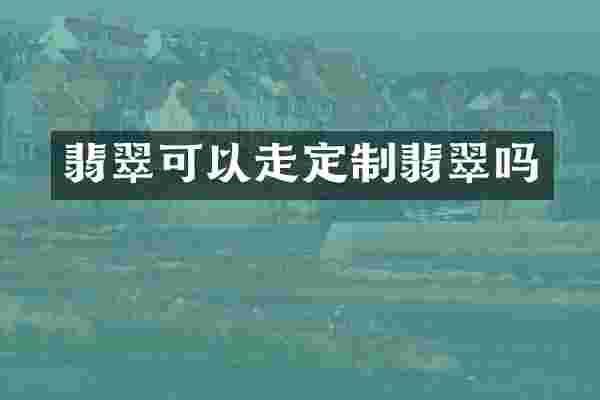 翡翠可以走定制翡翠吗