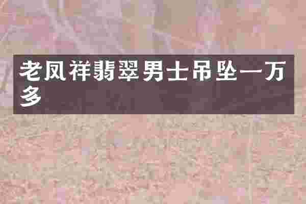 老凤祥翡翠男士吊坠一万多