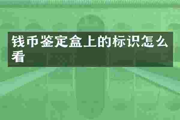 钱币鉴定盒上的标识怎么看