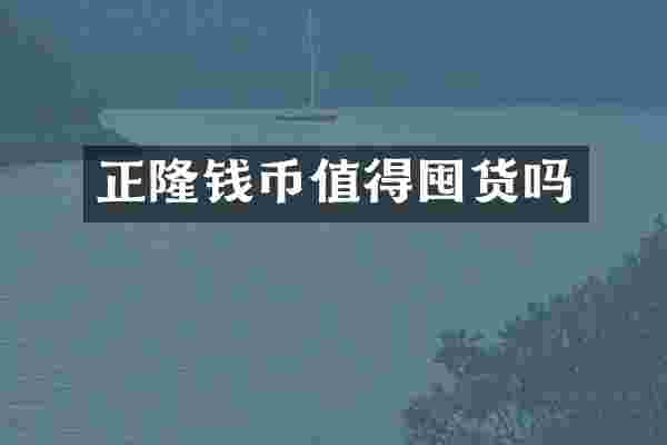 正隆钱币值得囤货吗