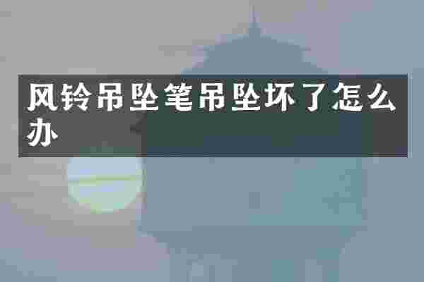风铃吊坠笔吊坠坏了怎么办