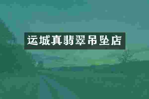 运城真翡翠吊坠店