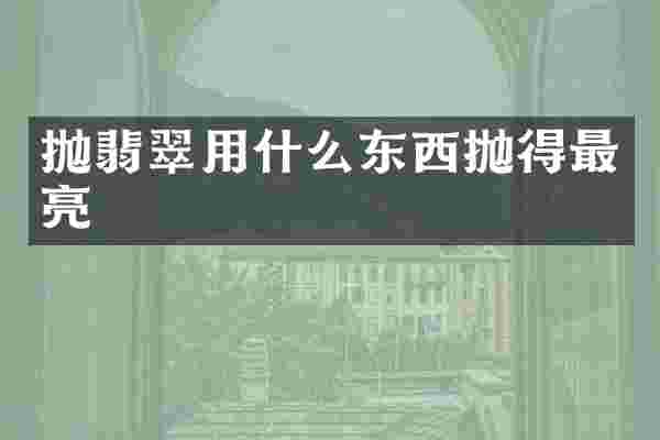 抛翡翠用什么东西抛得最亮