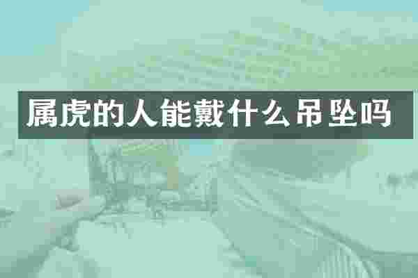 属虎的人能戴什么吊坠吗