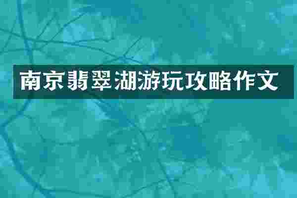 南京翡翠湖游玩攻略作文