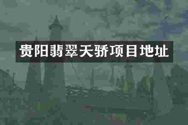 贵阳翡翠天骄项目地址